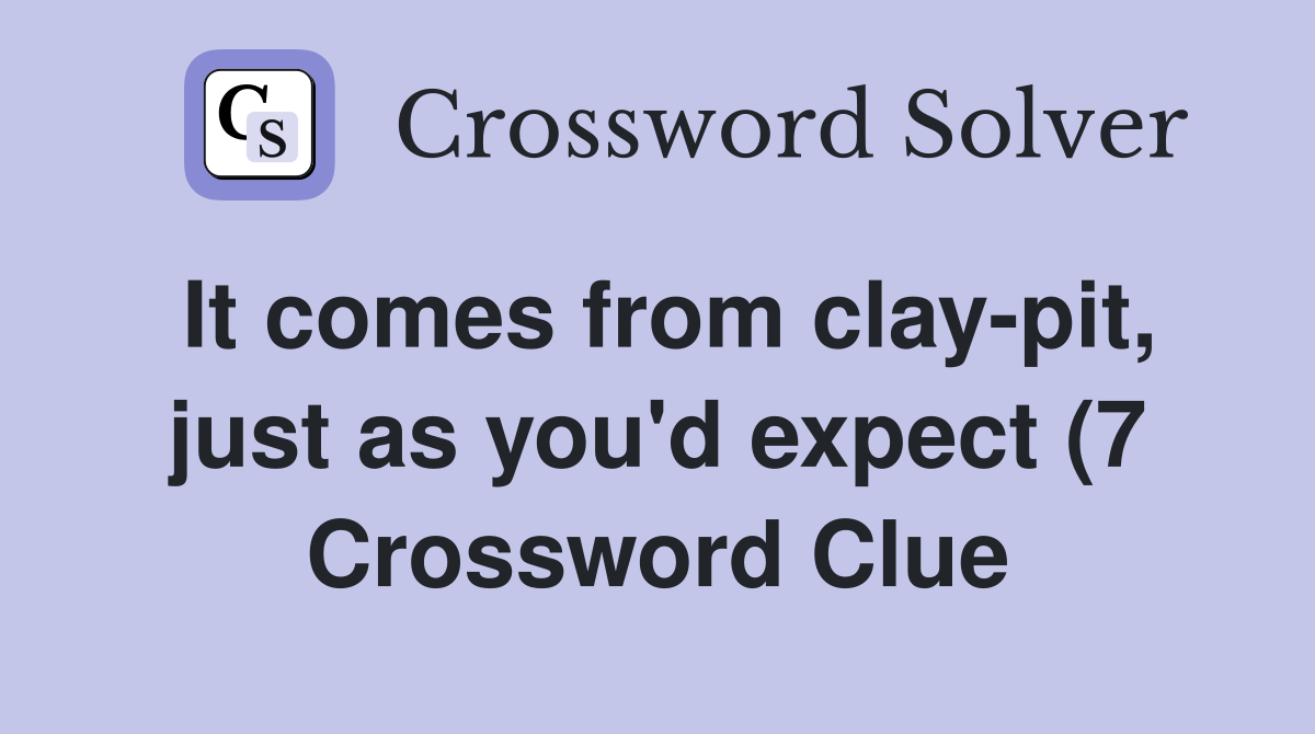 It comes from clay pit just as you d expect (7) Crossword Clue It comes from clay pit just as you d expect (7) Crossword Clue